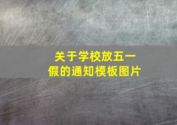 关于学校放五一假的通知模板图片