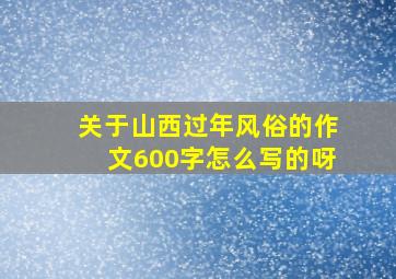 关于山西过年风俗的作文600字怎么写的呀