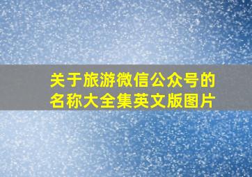 关于旅游微信公众号的名称大全集英文版图片