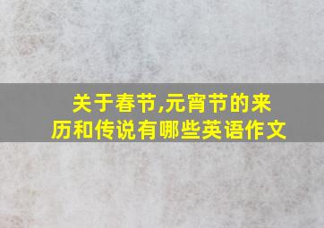 关于春节,元宵节的来历和传说有哪些英语作文