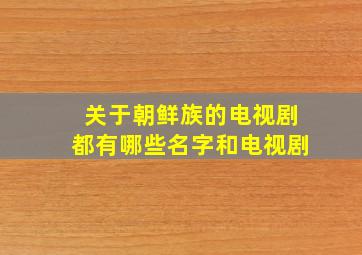 关于朝鲜族的电视剧都有哪些名字和电视剧