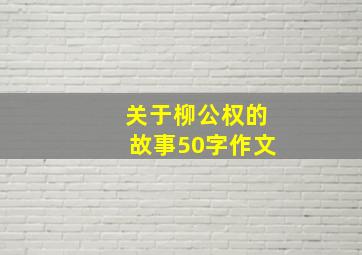 关于柳公权的故事50字作文