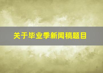 关于毕业季新闻稿题目