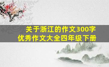 关于浙江的作文300字优秀作文大全四年级下册