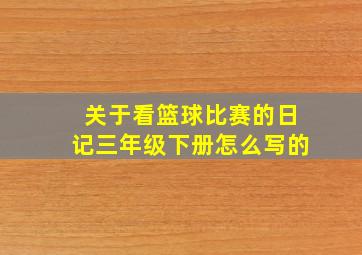 关于看篮球比赛的日记三年级下册怎么写的