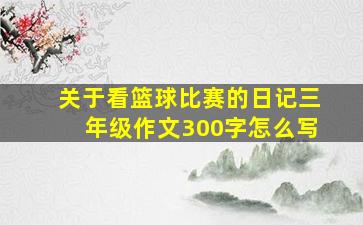 关于看篮球比赛的日记三年级作文300字怎么写