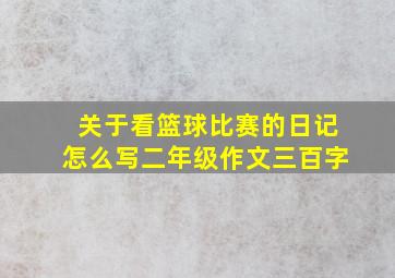 关于看篮球比赛的日记怎么写二年级作文三百字