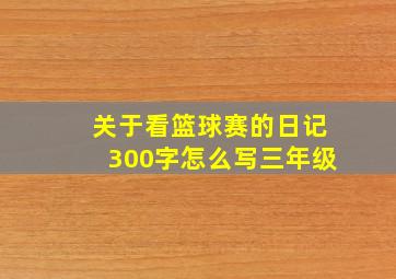 关于看篮球赛的日记300字怎么写三年级