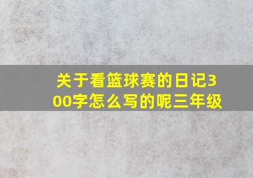 关于看篮球赛的日记300字怎么写的呢三年级