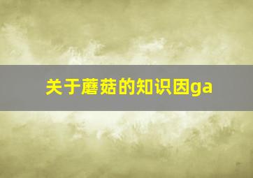 关于蘑菇的知识因ga