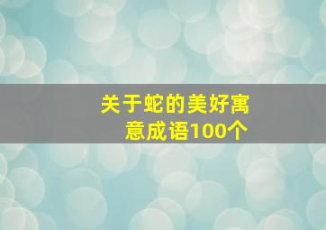 关于蛇的美好寓意成语100个