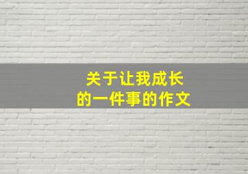 关于让我成长的一件事的作文