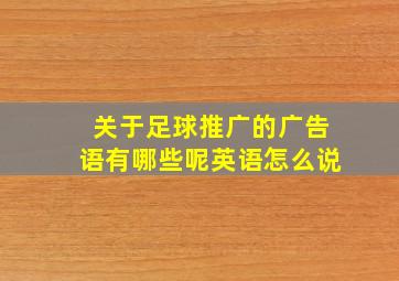 关于足球推广的广告语有哪些呢英语怎么说