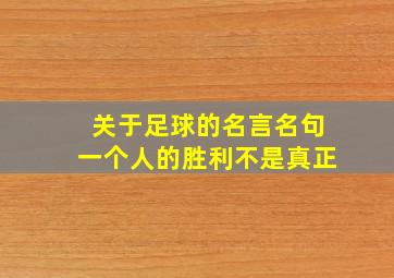 关于足球的名言名句一个人的胜利不是真正