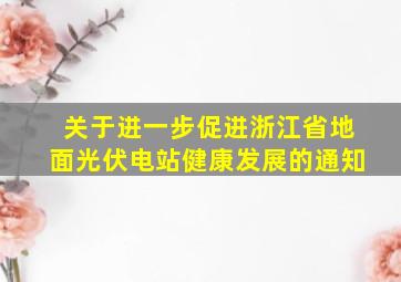 关于进一步促进浙江省地面光伏电站健康发展的通知