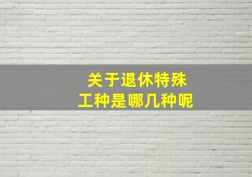 关于退休特殊工种是哪几种呢