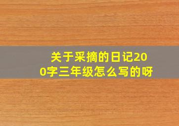 关于采摘的日记200字三年级怎么写的呀