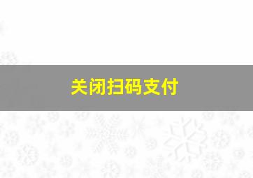 关闭扫码支付