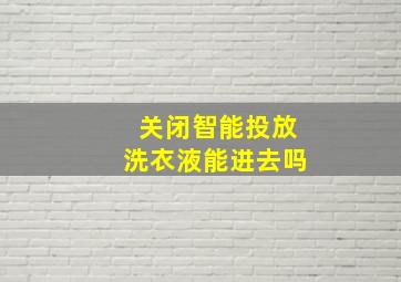 关闭智能投放洗衣液能进去吗