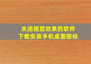 关闭视觉效果的软件下载安装手机桌面图标