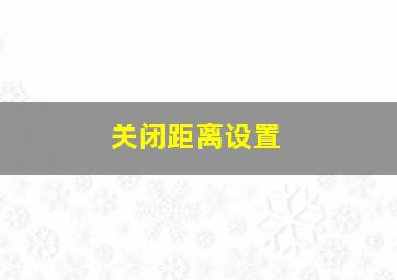 关闭距离设置