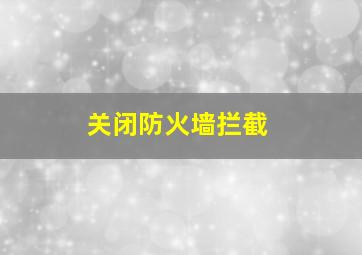 关闭防火墙拦截