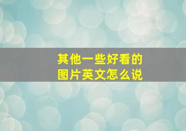 其他一些好看的图片英文怎么说