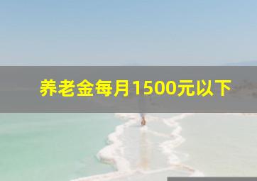 养老金每月1500元以下