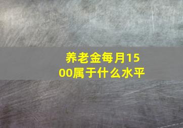 养老金每月1500属于什么水平