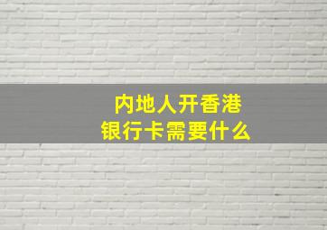 内地人开香港银行卡需要什么