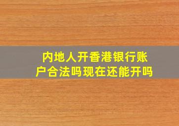 内地人开香港银行账户合法吗现在还能开吗