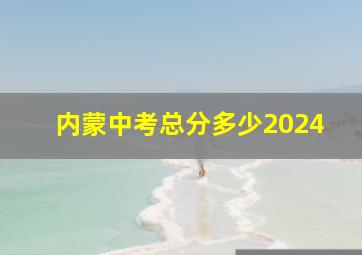 内蒙中考总分多少2024