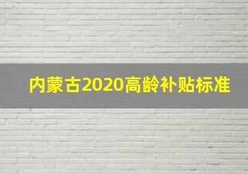 内蒙古2020高龄补贴标准