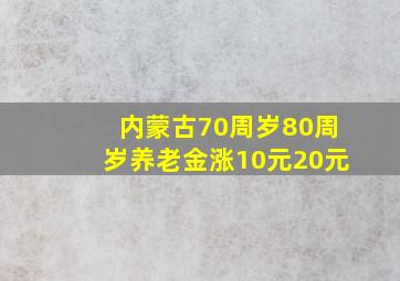 内蒙古70周岁80周岁养老金涨10元20元