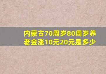 内蒙古70周岁80周岁养老金涨10元20元是多少