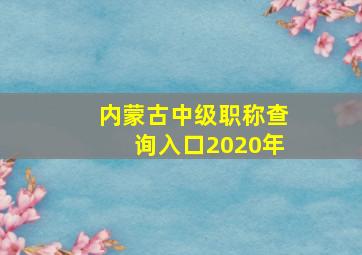 内蒙古中级职称查询入口2020年