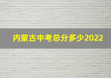 内蒙古中考总分多少2022