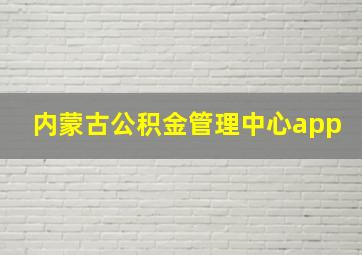 内蒙古公积金管理中心app