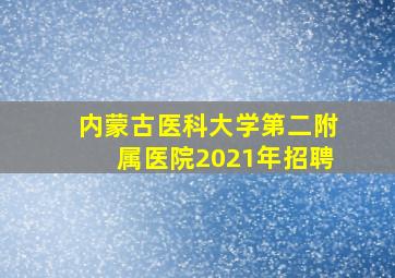 内蒙古医科大学第二附属医院2021年招聘