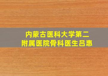 内蒙古医科大学第二附属医院骨科医生吕惠