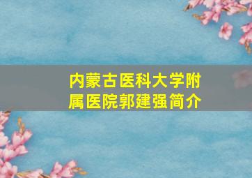 内蒙古医科大学附属医院郭建强简介