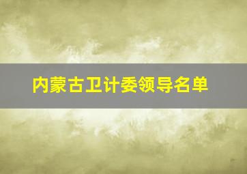 内蒙古卫计委领导名单