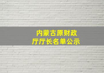 内蒙古原财政厅厅长名单公示