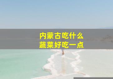 内蒙古吃什么蔬菜好吃一点