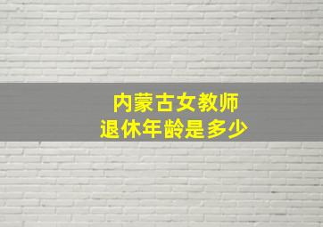 内蒙古女教师退休年龄是多少