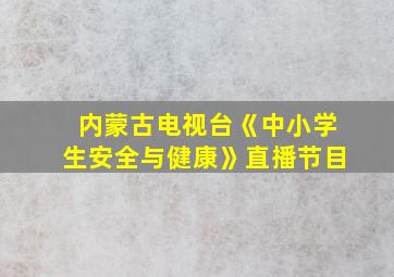 内蒙古电视台《中小学生安全与健康》直播节目