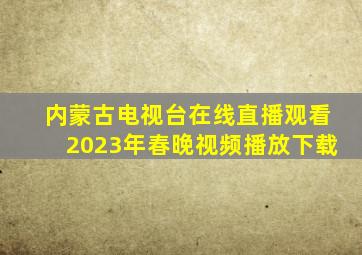 内蒙古电视台在线直播观看2023年春晚视频播放下载