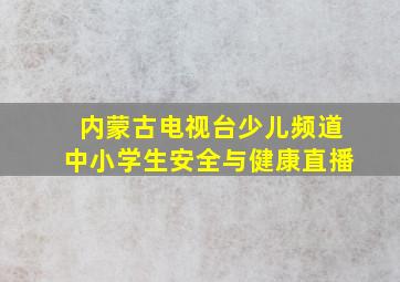 内蒙古电视台少儿频道中小学生安全与健康直播