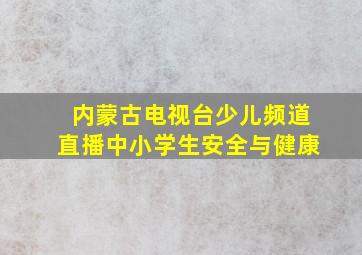 内蒙古电视台少儿频道直播中小学生安全与健康