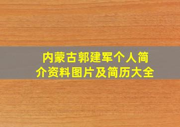 内蒙古郭建军个人简介资料图片及简历大全